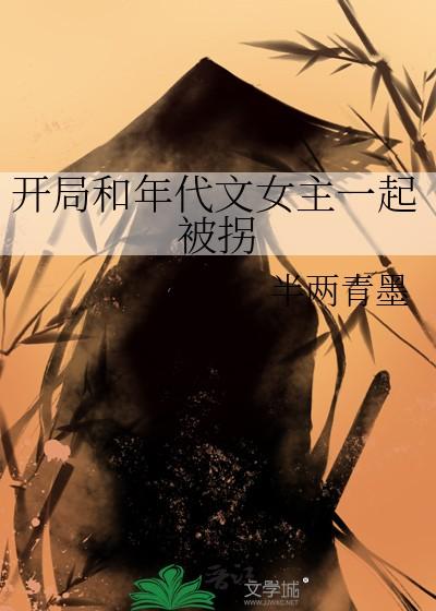 开局和年代文女主一起被拐