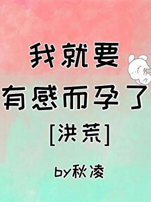 我就要有感而孕了[洪荒]