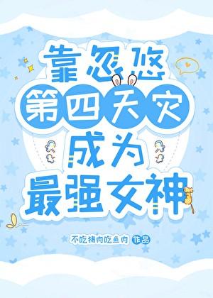 靠忽悠第四天灾成为最强女神