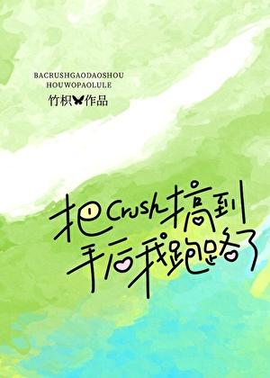 把crush搞到手后我跑路了