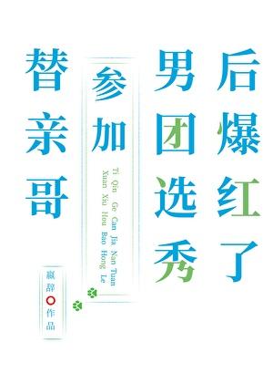 替亲哥参加男团选秀后爆红了